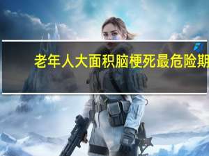 老年人大面积脑梗死最危险期（大面积脑梗死最危险期）