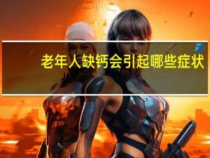 老年人缺钙会引起哪些症状（缺钙会引起哪些症状）