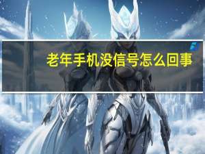 老年手机没信号怎么回事（手机没信号怎么回事）