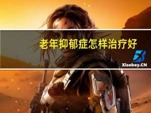 老年抑郁症怎样治疗好（老年抑郁症最佳治疗方法）