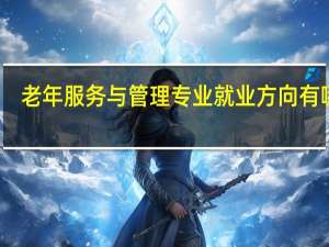 老年服务与管理专业就业方向有哪些