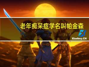 老年痴呆症学名叫帕金森（老年痴呆症学名叫什么）