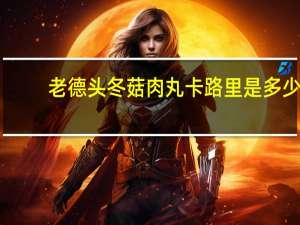 老德头 冬菇肉丸卡路里是多少