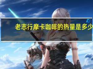 老志行 摩卡咖啡的热量是多少
