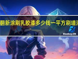 老房子墙壁翻新涂刷乳胶漆多少钱一平方 刷墙漆后多久可以入住