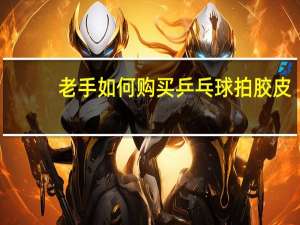 老手如何购买乒乓球拍胶皮