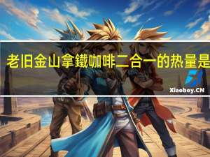 老旧金山拿鐵咖啡二合一的热量是多少