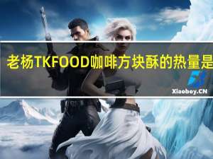 老杨 TK FOOD  咖啡方块酥的热量是多少