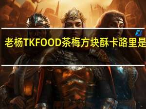 老杨 TK FOOD  茶梅方块酥卡路里是多少