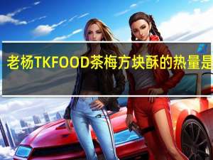 老杨 TK FOOD  茶梅方块酥的热量是多少