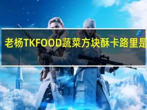 老杨 TK FOOD  蔬菜方块酥卡路里是多少