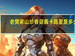 老樊家 山珍香菇酱卡路里是多少