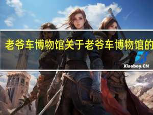 老爷车博物馆 关于老爷车博物馆的介绍