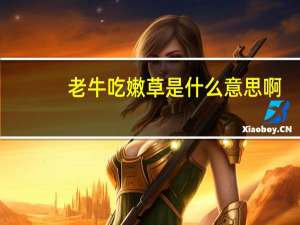 老牛吃嫩草是什么意思啊（老牛吃嫩草什么意思）