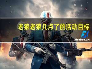 老狼老狼几点了的活动目标