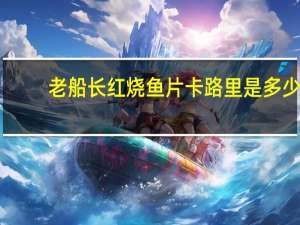 老船长 红烧鱼片卡路里是多少
