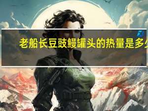 老船长 豆豉鳗罐头的热量是多少