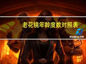 老花镜年龄度数对照表（老花镜年龄度数对照表）