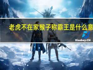 老虎不在家猴子称霸王是什么意思