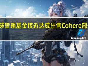 老虎环球管理基金接近达成出售Cohere部分股权的交易