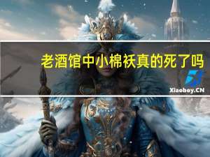老酒馆中小棉袄真的死了吗