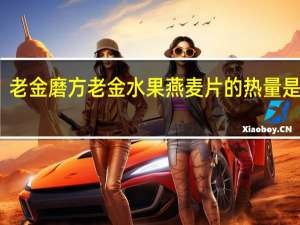 老金磨方 老金水果燕麦片的热量是多少