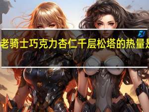 老骑士 巧克力杏仁千层松塔的热量是多少