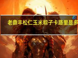 老鼎丰 松仁玉米粽子卡路里是多少