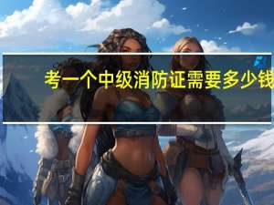 考一个中级消防证需要多少钱
