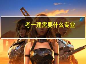 考一建需要什么专业