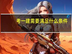 考一建需要满足什么条件