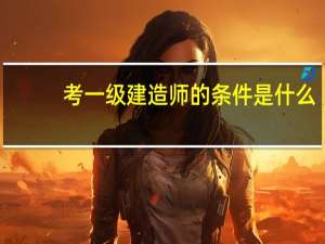 考一级建造师的条件是什么