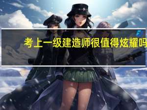 考上一级建造师很值得炫耀吗
