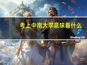 考上中南大学意味着什么