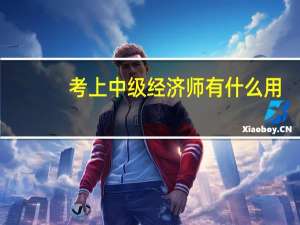 考上中级经济师有什么用
