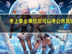 考上事业单位后可以考公务员吗？