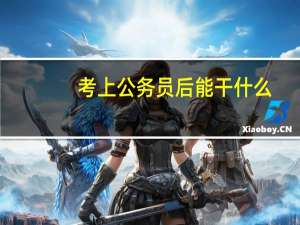 考上公务员后能干什么