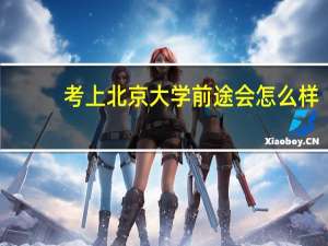 考上北京大学前途会怎么样