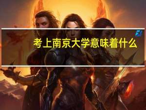 考上南京大学意味着什么