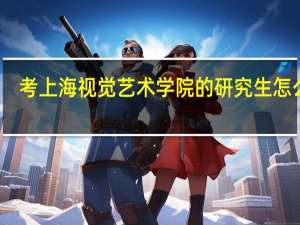 考上海视觉艺术学院的研究生怎么样