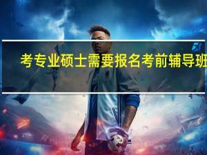 考专业硕士需要报名考前辅导班吗