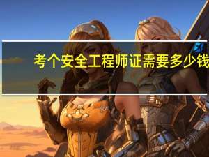 考个安全工程师证需要多少钱