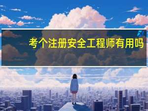 考个注册安全工程师有用吗