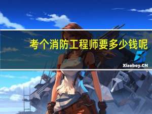 考个消防工程师要多少钱呢