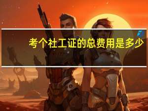 考个社工证的总费用是多少