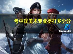 考中戏美术专业得打多少分