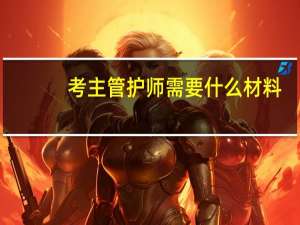 考主管护师需要什么材料