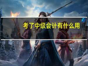 考了中级会计有什么用