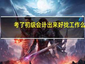 考了初级会计出来好找工作么