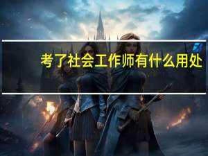 考了社会工作师有什么用处